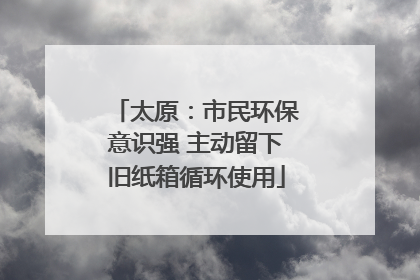 太原：市民环保意识强 主动留下旧纸箱循环使用